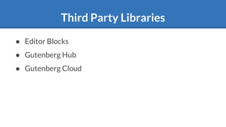 Third Party Libraries
● Editor Blocks
● Gutenberg Hub
● Gutenberg Cloud
 
