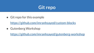 Git repo
● Git repo for this example
https://github.com/imranhsayed/custom-blocks
● Gutenberg Workshop
https://github.com/imranhsayed/gutenberg-workshop
 