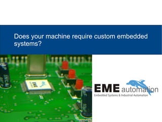 Does your machine require custom embedded
systems?
 