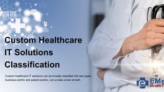 Custom Healthcare
IT Solutions
Classification
Custom healthcare IT solutions can be broadly classified into two types:
business-centric and patient-centric. Let us take a look at both.
 