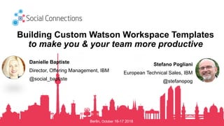 Berlin, October 16-17 2018
Building Custom Watson Workspace Templates
to make you & your team more productive
Danielle Bap...