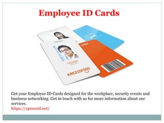 Employee ID Cards
Get your Employee ID Cards designed for the workplace, security events and
business networking. Get in touch with us for more information about our
services.
https://xpressid.net/
 