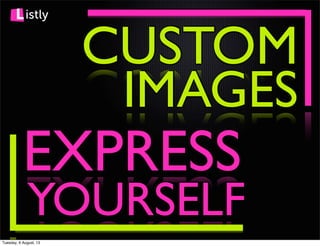 istly
CUSTOM
EXPRESS
IMAGES
YOURSELF
Tuesday, 6 August, 13
 