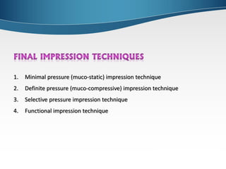 1. Minimal pressure (muco-static) impression technique
2. Definite pressure (muco-compressive) impression technique
3. Selective pressure impression technique
4. Functional impression technique
 
