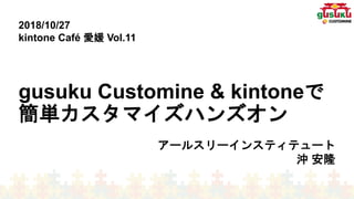 gusuku Customine & kintoneで
簡単カスタマイズハンズオン
アールスリーインスティテュート
沖 安隆
2018/10/27
kintone Café 愛媛 Vol.11
 