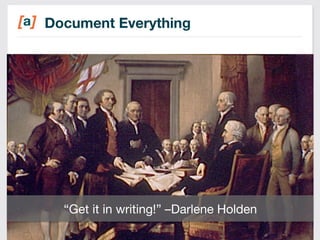 Document Everything 
“Get it in writing!” –Darlene Holden 
13 
 