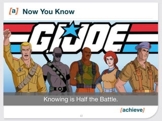 Now You Know 
Knowing is Half the Battle. 
12 
 