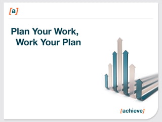 Plan Your Work, 
Work Your Plan 
 