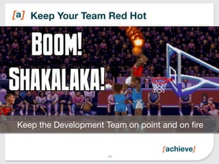 Keep Your Team Red Hot 
14 
Image 
idea…team 
on 
same 
page 
Keep the Development Team on point and on fire 
 