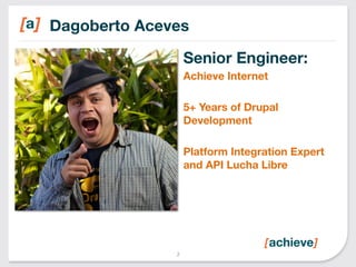 Dagoberto Aceves 
2 
Senior Engineer: 
Achieve Internet 
5+ Years of Drupal 
Development 
Platform Integration Expert 
and API Lucha Libre 
 