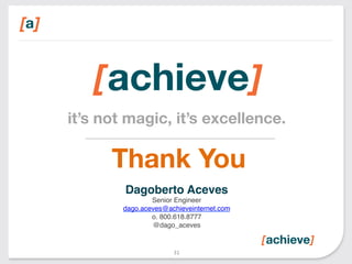 it’s not magic, it’s excellence. 
Thank You 
Dagoberto Aceves! 
Senior Engineer" 
dago.aceves@achieveinternet.com" 
o. 800.618.8777" 
@dago_aceves" 
31 
 