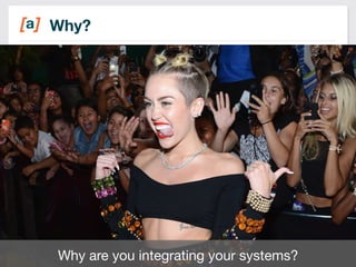 Why? 
9 
Why are you integrating your systems? 
 
