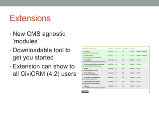 Extensions
• New CMS agnostic
  ‘modules’
• Downloadable tool to
  get you started
• Extension can show to
  all CiviCRM (...