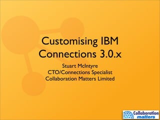 Customising IBM
Connections 3.0.x
        Stuart McIntyre
  CTO/Connections Specialist
 Collaboration Matters Limited
 