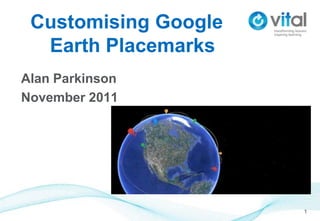 Customising Google
  Earth Placemarks
Alan Parkinson
November 2011




                      1
 