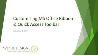 Customising MS Office Ribbon
& Quick Access Toolbar
Ruth Weal © 2023
 