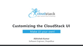 Customizing the CloudStack UI
Make UI your own!
Abhishek Kumar
Software Engineer, ShapeBlue
 
