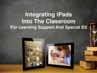 Integrating iPads
Into The Classroom
For Learning Support And Special Ed
 