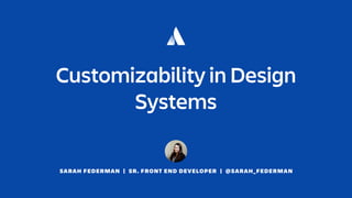 SARAH FEDERMAN | SR. FRONT END DEVELOPER | @SARAH_FEDERMAN
Customizability in Design
Systems
 