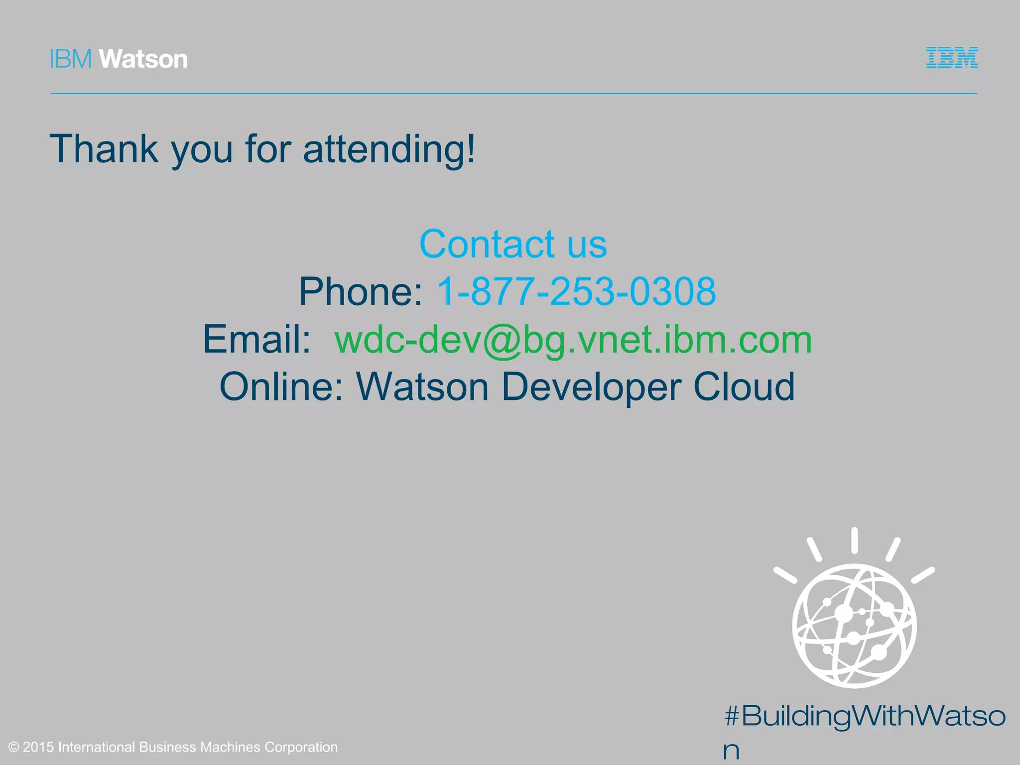 #BuildingWithWatso
n© 2015 International Business Machines Corporation
Thank you for attending!
Contact us
Phone: 1-877-253-0308
Email: wdc-dev@bg.vnet.ibm.com
Online: Watson Developer Cloud
 