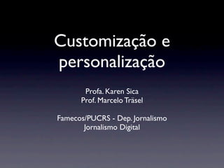 Customização e
personalização
       Profa. Karen Sica
      Prof. Marcelo Träsel

Famecos/PUCRS - Dep. Jornalismo
       Jornalismo Digital
 
