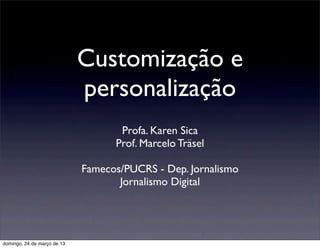 Customização e
                             personalização
                                    Profa. Karen Sica
                                   Prof. Marcelo Träsel

                             Famecos/PUCRS - Dep. Jornalismo
                                    Jornalismo Digital




domingo, 24 de março de 13
 