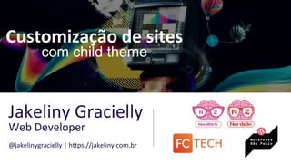 Customização de sites
com child theme
Jakeliny Gracielly
Web Developer
@jakelinygracielly | https://jakeliny.com.br
 