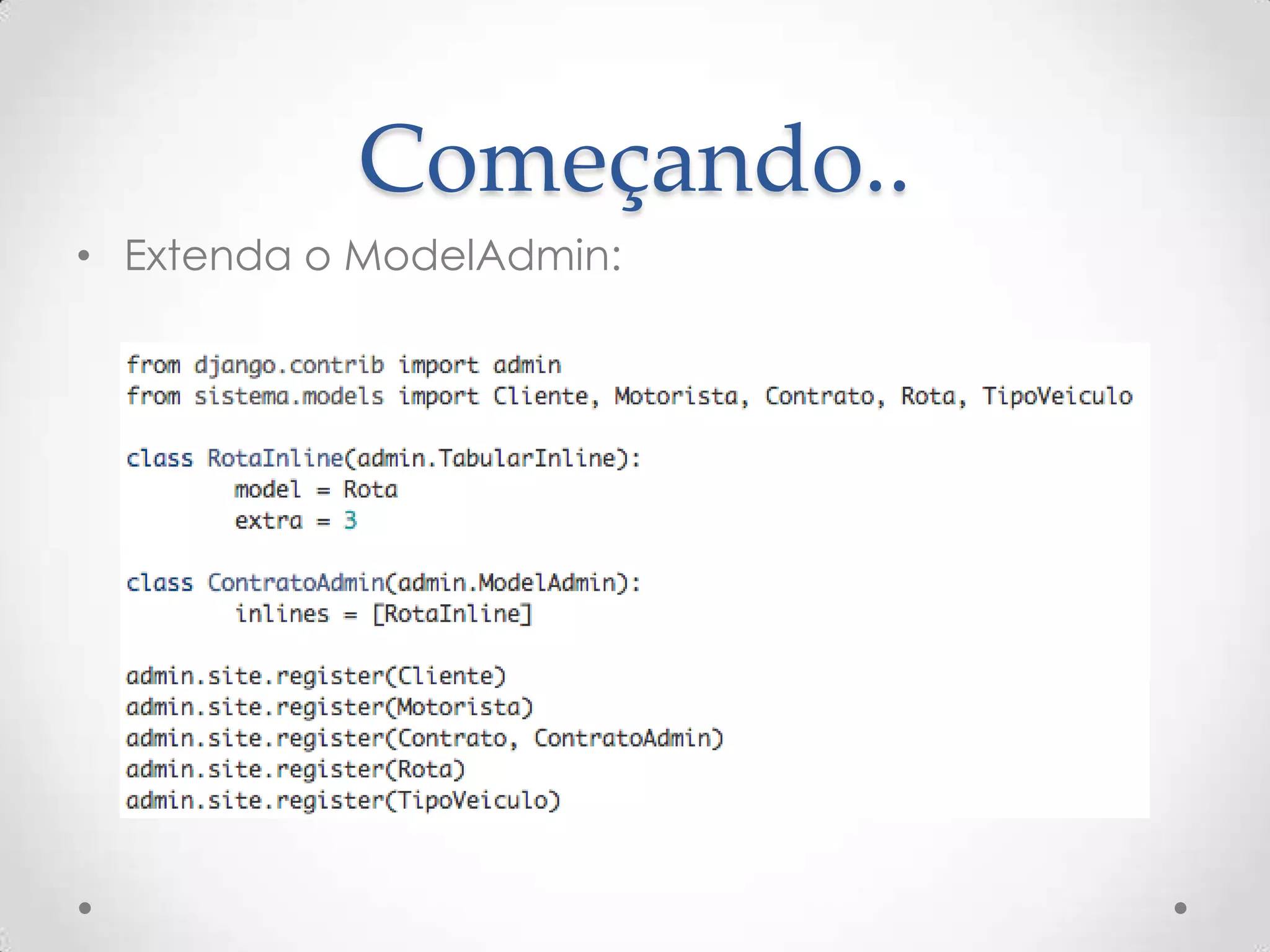 Começando..
• Extenda o ModelAdmin:
 