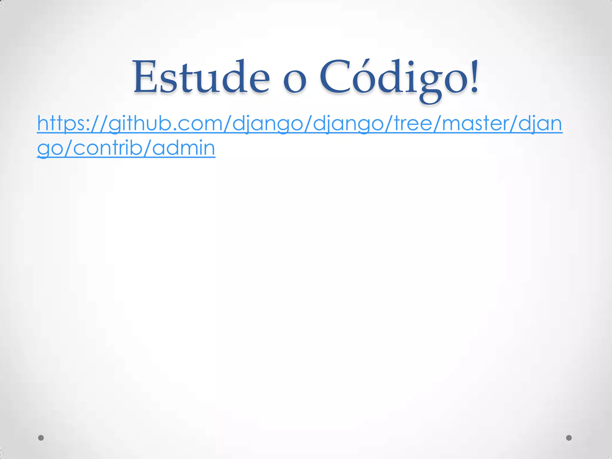Estude o Código!
https://github.com/django/django/tree/master/djan
go/contrib/admin
 