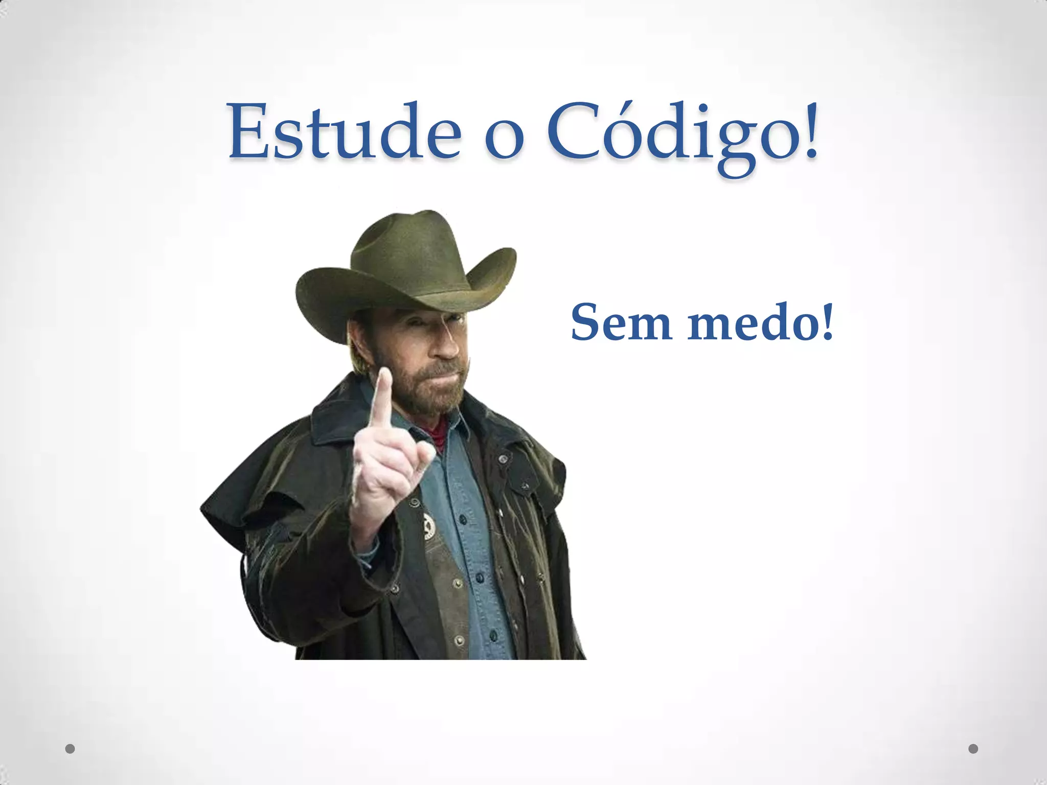 Estude o Código!
Sem medo!
 