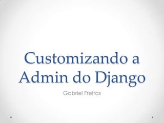 Customizando a
Admin do Django
Gabriel Freitas
 