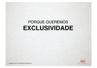 PORQUE QUEREMOS"
                            EXCLUSIVIDADE!




Copyright © Prof. Me. Alexandre Rodriguez 2013
 