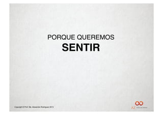 PORQUE QUEREMOS"
                                                 SENTIR!




Copyright © Prof. Me. Alexandre Rodriguez 2013
 
