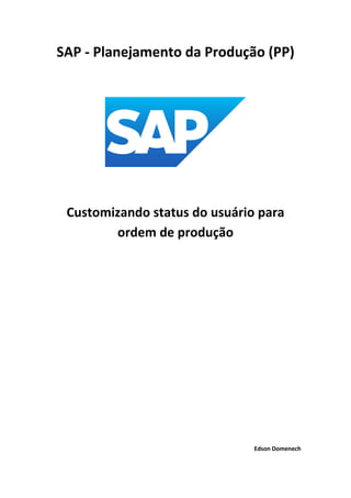 SAP - Planejamento da Produção (PP)
Customizando status do usuário para
ordem de produção
Edson Domenech
 