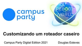 Customizando um roteador caseiro
Campus Party Digital Edition 2021 Douglas Esteves
 