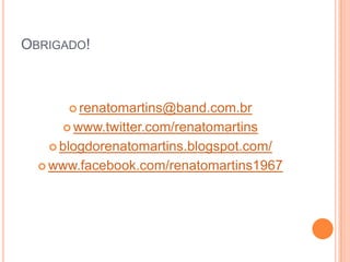 Obrigado!renatomartins@band.com.brwww.twitter.com/renatomartinsblogdorenatomartins.blogspot.com/www.facebook.com/renatomartins1967