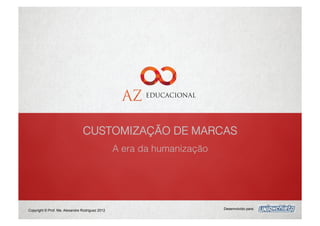 CUSTOMIZAÇÃO DE MARCAS
                                                 A era da humanização




Copyright © Prof. Me. Alexandre Rodriguez 2012                          Desenvolvido para:
 