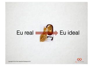 Eu real                         Eu ideal



Copyright © Prof. Me. Alexandre Rodriguez 2012
 