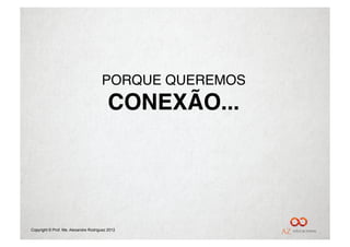 PORQUE QUEREMOS"
                                          CONEXÃO...
                                                   !




Copyright © Prof. Me. Alexandre Rodriguez 2012
 