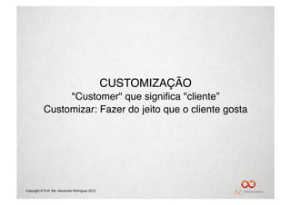 CUSTOMIZAÇÃO"
                "Customer" que signiﬁca "cliente” "
           Customizar: Fazer do jeito que o cliente gosta"




Copyright © Prof. Me. Alexandre Rodriguez 2012
 