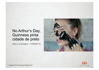 No Arthur’s Day,
       Guinness pinta
       cidade de preto
       Meio e mensagem (10/08/2012)




Copyright © Prof. Me. Alexandre Rodriguez 2012
 