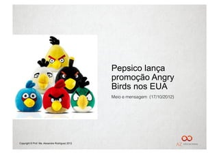 Pepsico lança
                                                 promoção Angry
                                                 Birds nos EUA
                                                 Meio e mensagem (17/10/2012)




Copyright © Prof. Me. Alexandre Rodriguez 2012
 