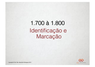 1.700 à 1.800
                                          Identiﬁcação e
                                             Marcação



Copyright © Prof. Me. Alexandre Rodriguez 2012
 