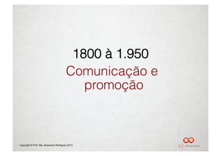 1800 à 1.950
                                        Comunicação e
                                           promoção



Copyright © Prof. Me. Alexandre Rodriguez 2012
 