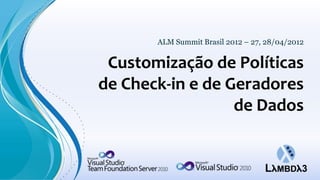 ALM Summit Brasil 2012 – 27, 28/04/2012


 Customização de Políticas
de Check-in e de Geradores
                  de Dados
 