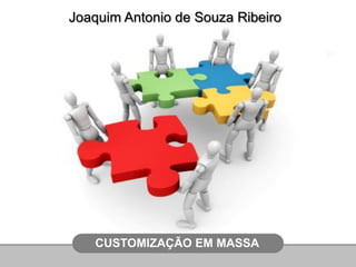 CUSTOMIZAÇÃO EM MASSA
Joaquim Antonio de Souza Ribeiro
 