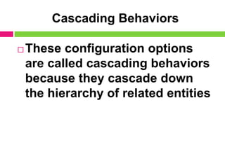 Cascading Behaviors
 These configuration options
are called cascading behaviors
because they cascade down
the hierarchy of related entities
 