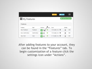 After adding features to your account, they
can be found in the “Features” tab. To
begin customization of a feature click the
settings icon under “Actions”.
 