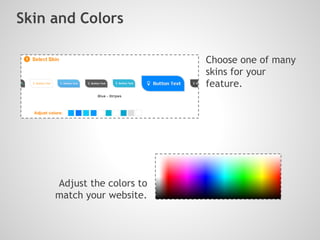 Adjust the colors to
match your website.
Skin and Colors
Choose one of many
skins for your
feature.
 