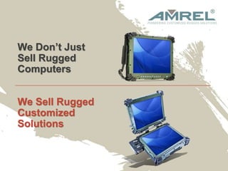 1
We Don’t Just
Sell Rugged
Computers
We Sell Rugged
Customized
Solutions
 
